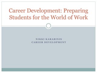 N I K K I K A R A B I N I S
C A R E E R D E V E L O P M E N T
Career Development: Preparing
Students for the World of Work
 