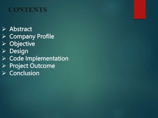 CONTENTS
 Abstract
 Company Profile
 Objective
 Design
 Code Implementation
 Project Outcome
 Conclusion
 