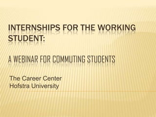 InternshipS for the working student: a webinar for commuting students The Career Center Hofstra University 
