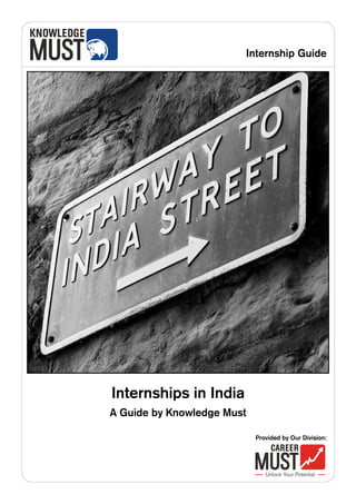 Internship Guide




Internships in India
A Guide by Knowledge Must

                            Provided by Our Division:
 