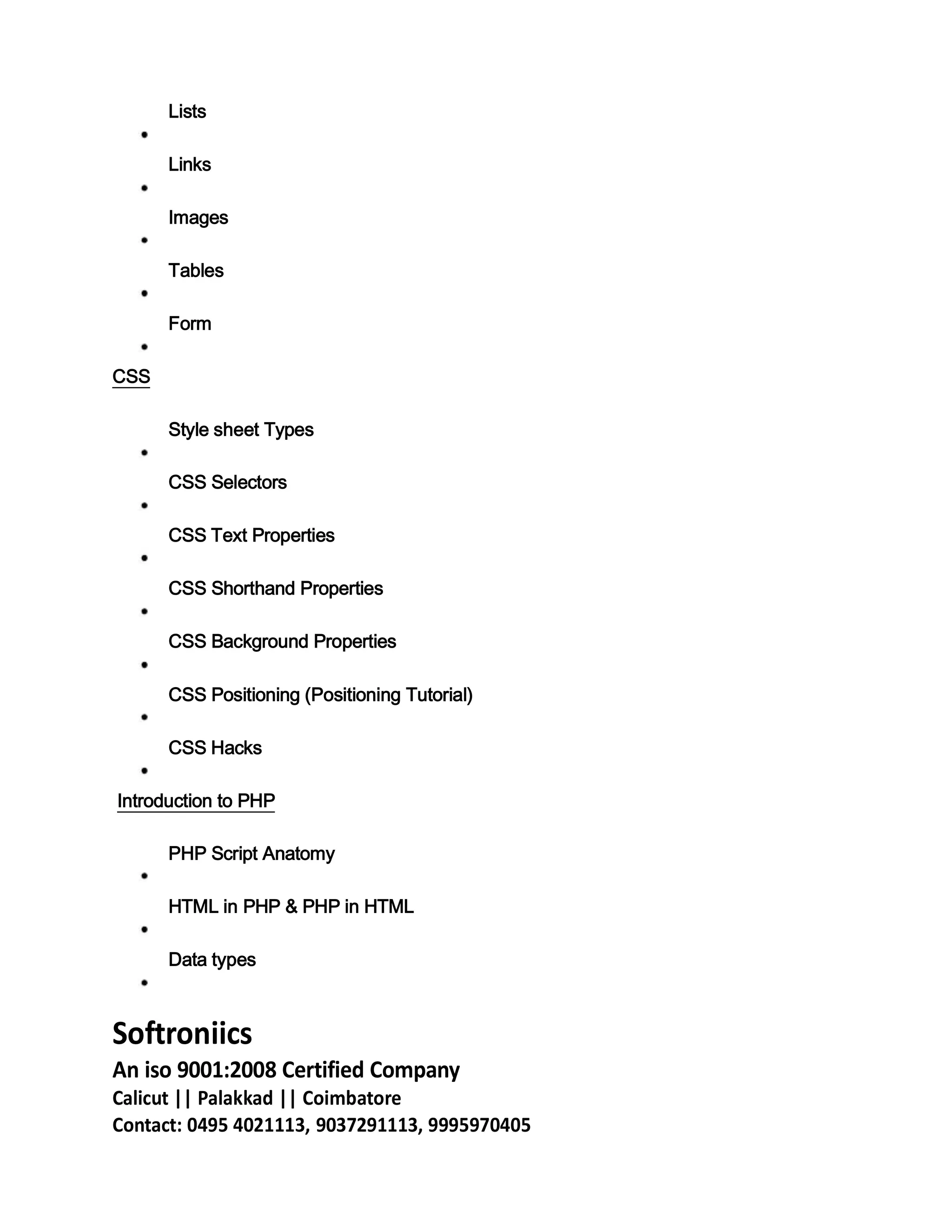 Lists
Links
Images
Tables
Form
CSS
Style sheet Types
CSS Selectors
CSS Text Properties
CSS Shorthand Properties
CSS Background Properties
CSS Positioning (Positioning Tutorial)
CSS Hacks
Introduction to PHP
PHP Script Anatomy
HTML in PHP & PHP in HTML
Data types
Softroniics
An iso 9001:2008 Certified Company
Calicut || Palakkad || Coimbatore
Contact: 0495 4021113, 9037291113, 9995970405
 