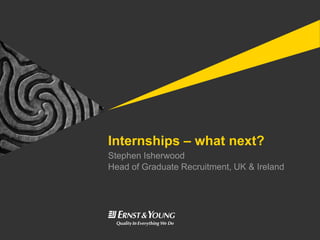 Internships – what next?
Stephen Isherwood
Head of Graduate Recruitment, UK & Ireland
 
