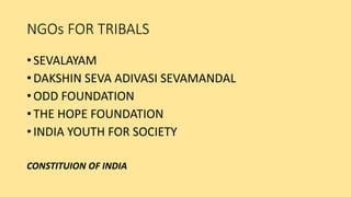 NGOs FOR TRIBALS
• SEVALAYAM
• DAKSHIN SEVA ADIVASI SEVAMANDAL
• ODD FOUNDATION
• THE HOPE FOUNDATION
• INDIA YOUTH FOR SOCIETY
CONSTITUION OF INDIA
 