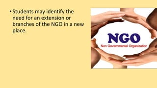 •Students may identify the
need for an extension or
branches of the NGO in a new
place.
 