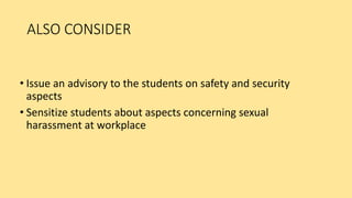 ALSO CONSIDER
• Issue an advisory to the students on safety and security
aspects
• Sensitize students about aspects concerning sexual
harassment at workplace
 
