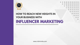 INFLUENCER MARKETING
HOW TO REACH NEW HEIGHTS IN
YOUR BUSINESS WITH
www.nidmindia.com
 
