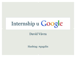 Internship u
        David Vávra


       Hashtag: #gugzlin
 