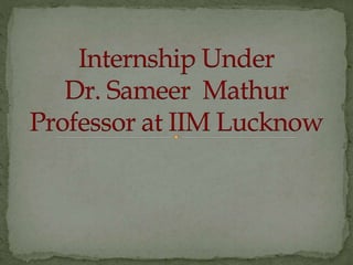 Internship Under
Dr. Sameer Mathur
Professor at IIM Lucknow
 