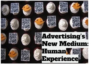 Advertising’s
New Medium:
Human
Experience
 