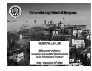 Università degli Studi di Bergamo 
FABIO PREVIDI 
HEInnovate workshop 
Internship and practice-based learning 
at the University of Bergamo 
Sofia – September 26th, 2014 
 
