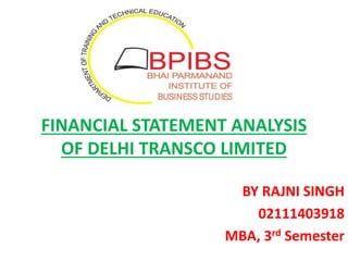 FINANCIAL STATEMENT ANALYSIS
OF DELHI TRANSCO LIMITED
BY RAJNI SINGH
02111403918
MBA, 3rd Semester
 
