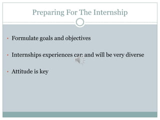 Preparing For The Internship

• Formulate goals and objectives
• Internships experiences can and will be very diverse

• Attitude is key

 