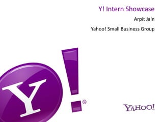 Y! Intern Showcase
Arpit Jain
Yahoo! Small Business Group
 