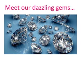 Meet our dazzling gems…
 