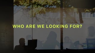 WHO ARE WE LOOKING FOR?
 