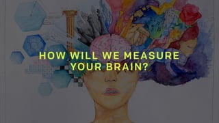 HOW WILL WE MEASURE  
YOUR BRAIN?
 