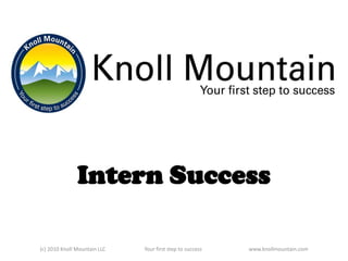 Intern Success (c) 2010 Knoll Mountain LLC		Your first step to success		www.knollmountain.com 