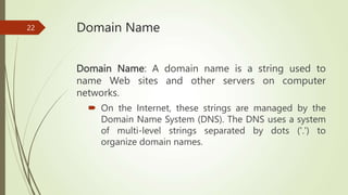 Domain Name
Domain Name: A domain name is a string used to
name Web sites and other servers on computer
networks.
 On the...