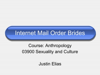 Internet Mail Order Brides Course: Anthropology 03900 Sexuality and Culture Justin Elias 
