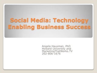 Social Media: Technology Enabling Business Success Angela Hausman, PhD Howard University and MarketingThatWorks.TV 202-806-1676 