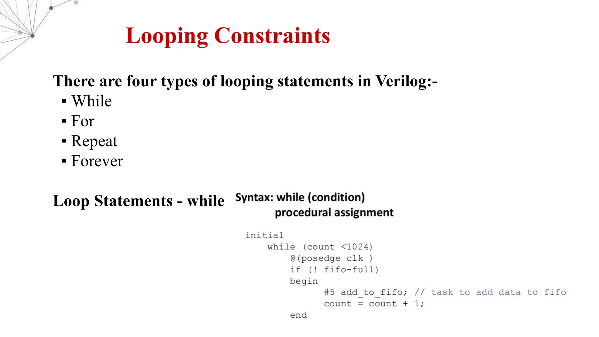 Looping Constraints There are four types of looping statements in Verilog:- ▪ While ▪ For ▪ Repeat ▪ Forever Loop Statements - while 