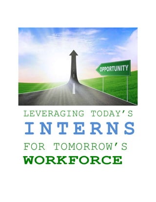 LEVERAGING TODAY’S
I N T E R N S
FOR TOMORROW’S
 
