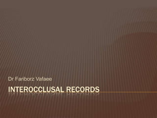 Dr Fariborz Vafaee

INTEROCCLUSAL RECORDS
 