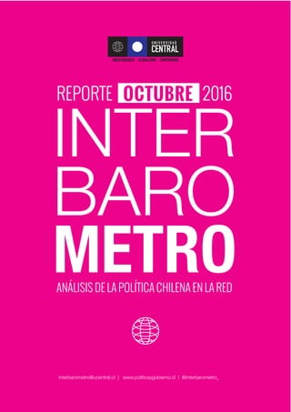 interbarometro@ucentral.cl | www.politicaygobierno.cl
1
INTER
BARO
METRO
interbarometro@ucentral.cl | www.politicaygobierno.cl I @interbarometro_
REPORTE 2016
ANÁLISIS DE LA POLÍTICA CHILENA EN LA RED
OCTUBREOCTUBRE
 
