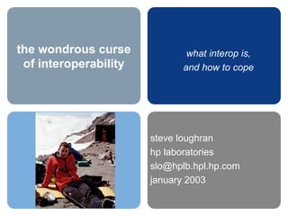 the wondrous curse of interoperability steve loughran hp laboratories [email_address] january 2003 what interop is, and how to cope 