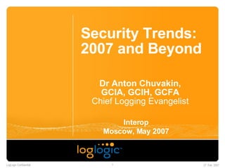 Security Trends: 2007 and Beyond Dr Anton Chuvakin, GCIA, GCIH, GCFA Chief Logging Evangelist Interop Moscow, May 2007 