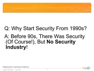 <ul><li>Q: Why Start Security From 1990s? </li></ul><ul><li>A: Before 90s, There Was Security (Of Course!), But  No Securi...