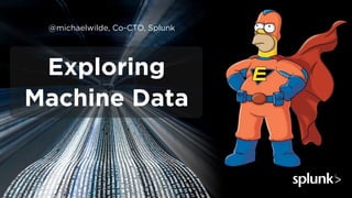 @michaelwilde, Co-CTO, Splunk




 Exploring
Machine Data
 