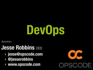 DevOps
Speaker:

Jesse Robbins CEO
  ‣ jesse@opscode.com
  ‣ @jesserobbins
  ‣ www.opscode.com
                        1
 