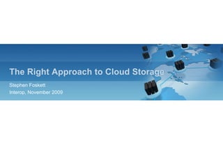 The Right Approach to Cloud Storage Stephen Foskett Interop, November 2009 