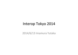 Interop	
  Tokyo	
  2014	
2014/6/13	
  Imamura	
  Yutaka	
 