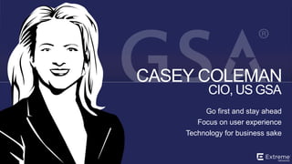 ©2014 Extreme Networks, Inc. All rights reserved.
CIO, US GSA
CASEY COLEMAN
Go first and stay ahead
Focus on user experience
Technology for business sake
 