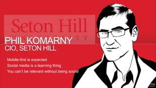 ©2014 Extreme Networks, Inc. All rights reserved.
CIO, SETON HILL
PHIL KOMARNY
Mobile-first is expected
Social media is a learning thing
You can’t be relevant without being social
 