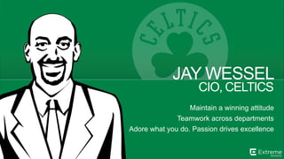©2014 Extreme Networks, Inc. All rights reserved.
CIO, CELTICS
JAY WESSEL
Maintain a winning attitude
Teamwork across departments
Adore what you do. Passion drives excellence
 