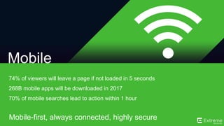©2014 Extreme Networks, Inc. All rights reserved.
Mobile-first, always connected, highly secure
Mobile
74% of viewers will leave a page if not loaded in 5 seconds
268B mobile apps will be downloaded in 2017
70% of mobile searches lead to action within 1 hour
 