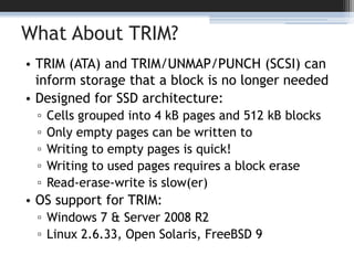 What About TRIM?<br />TRIM (ATA) and TRIM/UNMAP/PUNCH (SCSI) can inform storage that a block is no longer needed<br />Desi...
