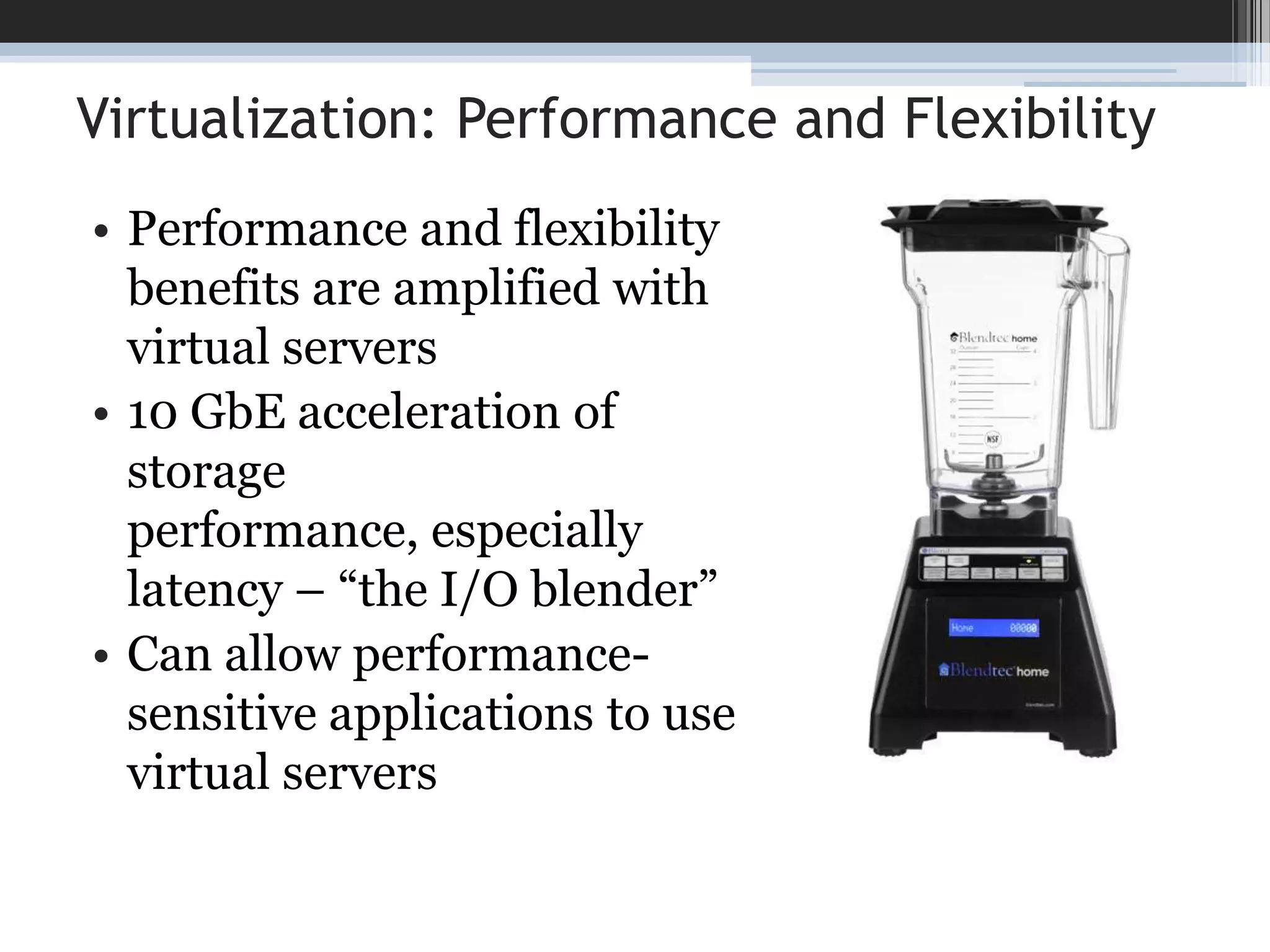 Virtualization: Performance and FlexibilityPerformance and flexibility benefits are amplified with virtual servers10 GbE acceleration of storage performance, especially latency – “the I/O blender”Can allow performance-sensitive applications to use virtual servers
