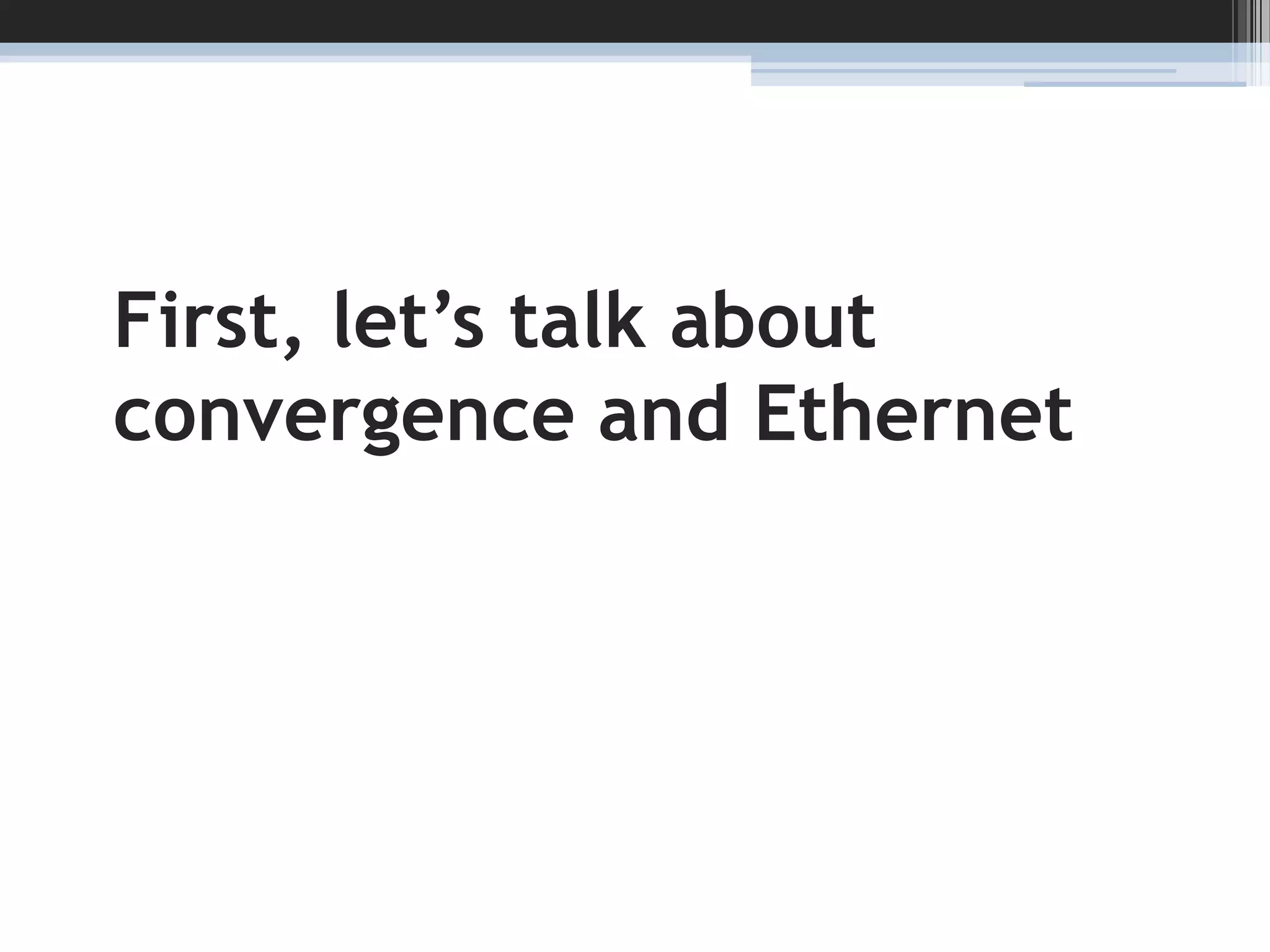 First, let’s talk about convergence and Ethernet