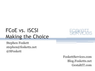 FCoE vs. iSCSIMaking the Choice Stephen Foskett stephen@fosketts.net @SFoskett FoskettServices.com Blog.Fosketts.net GestaltIT.com 