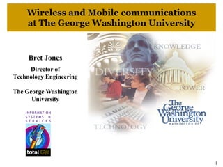 Wireless and Mobile communications
    at The George Washington University


     Bret Jones
     Director of
Technology Engineering

The George Washington
      University




                                          1
 