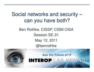 Social networks and security –
     can you have both?
   Ben Rothke, CISSP, CISM CISA
          Session SE-31
           May 12, 2011
            @benrothke
 