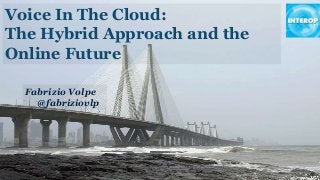 Voice In The Cloud:
The Hybrid Approach and the
Online Future
Fabrizio Volpe
@fabriziovlp

 