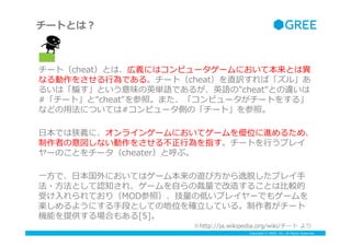 Copyright ? GREE, Inc. All Rights Reserved.
`ȤȤϣ
`ȣcheatȤϡxˤϥԥ``ˤƱȤϮ
ʤ򤵤?ОǤ롣`ȣcheatֱUС롹
뤤ϡ_ȤζӢgZǤ뤬ӢZ"cheat"Ȥ`
#`ȡ"cheat"աޤԥ``Ȥ򤹤롹
ʤɤ?÷ˤĤƤ#ԥ`ȤΡ`ȡա
?ձǤxˡ饤󥲩`ˤƥ`λM뤿ᡢ
ߤʤ򤵤벻?Оָ`Ȥ?Фץ쥤
`ΤȤ`cheaterȺ֡
?һ?ǡ?ձˤƤϥ`౾[?Ѥץ쥤?
??ȤJ֪졢`?ԤβǸ줹뤳Ȥ?^
ܤ?Ƥ꣨MODգεͤץ쥤`Ǥ⥲`
S褦ˤ?ֶΤȤƤελ_?Ƥ롣ߤ`
CܤṩϤ⤢[5]
http://ja.wikipedia.org/wiki/` ?
 