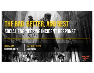 TheBad, Better, andBest
Social EngineeringIncidentResponse
Rob Ragan
@sweepthatleg | Alex DeFreese
@lunarca_
 