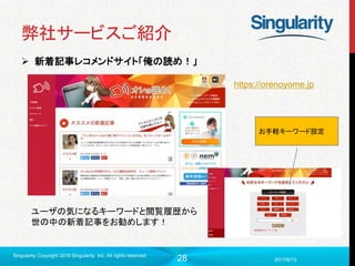 28
弊社サービスご紹介
 新着記事レコメンドサイト「俺の読め！」
2017/6/13
Singularity Copyright 2016 Singularity Inc. All rights reserved
ユーザの気になるキーワードと閲覧履歴から
世の中の新着記事をお勧めします！
お手軽キーワード設定
https://orenoyome.jp
 