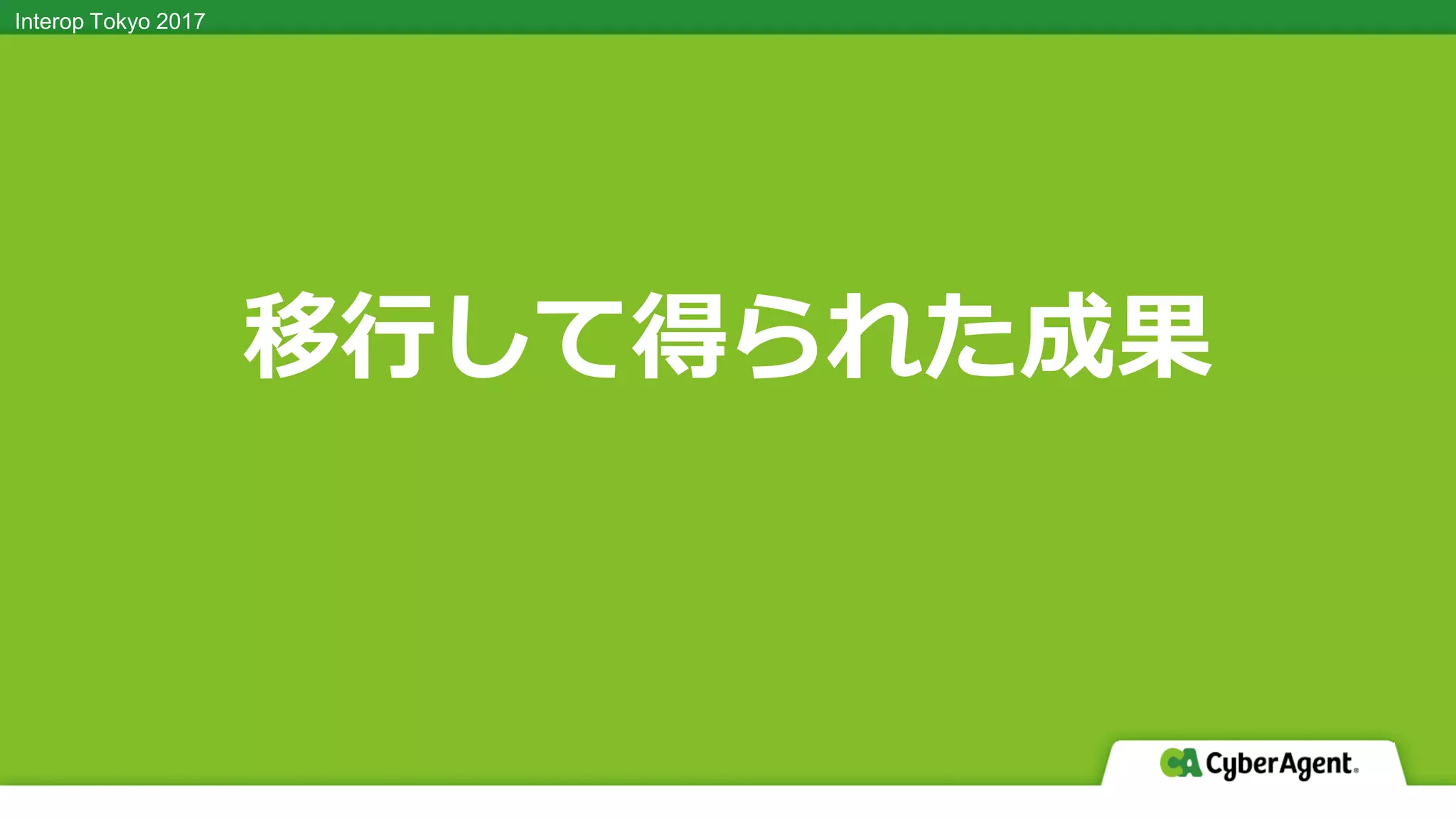 Interop Tokyo 2017Interop Tokyo 2017
移行して得られた成果
 